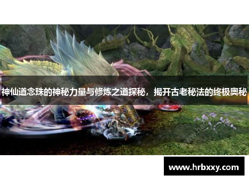 神仙道念珠的神秘力量与修炼之道探秘，揭开古老秘法的终极奥秘